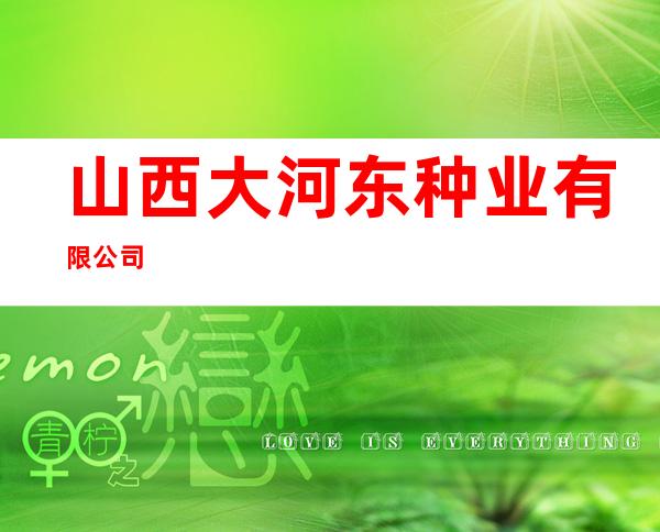 山西大河东种业有限公司