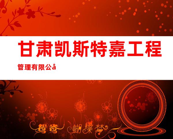 甘肃凯斯特嘉工程管理有限公司
